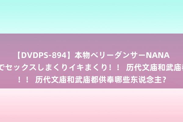 【DVDPS-894】本物ベリーダンサーNANA第2弾 悦楽の腰使いでセックスしまくりイキまくり！！ 历代文庙和武庙都供奉哪些东说念主？