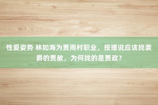 性爱姿势 林如海为贾雨村职业，按理说应该找袭爵的贾赦，为何找的是贾政？