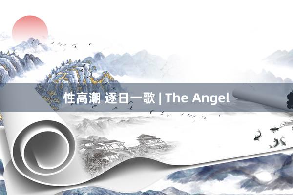 性高潮 逐日一歌 | The Angel