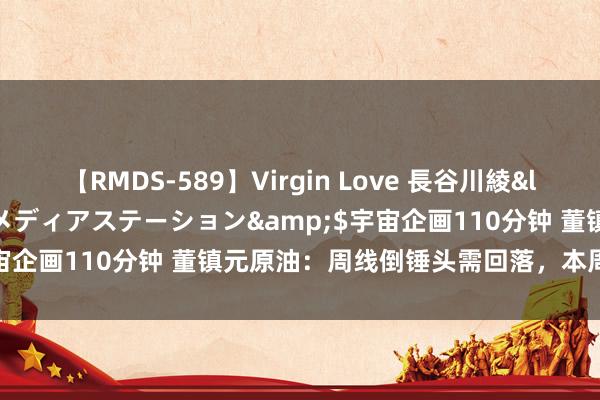 【RMDS-589】Virgin Love 長谷川綾</a>2010-05-17メディアステーション&$宇宙企画110分钟 董镇元原油：周线倒锤头需回落，本周原油接续空