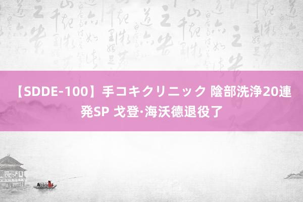 【SDDE-100】手コキクリニック 陰部洗浄20連発SP 戈登·海沃德退役了