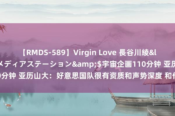 【RMDS-589】Virgin Love 長谷川綾</a>2010-05-17メディアステーション&$宇宙企画110分钟 亚历山大：好意思国队很有资质和声势深度 和他们打不成犯多少失误