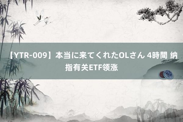 【YTR-009】本当に来てくれたOLさん 4時間 纳指有关ETF领涨