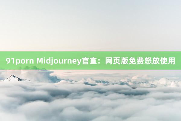 91porn Midjourney官宣：网页版免费怒放使用