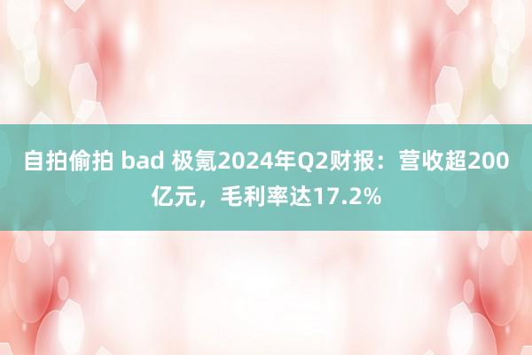 自拍偷拍 bad 极氪2024年Q2财报：营收超200亿元，毛利率达17.2%