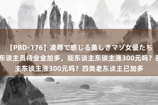 【PBD-176】凌辱で感じる美しきマゾ女優たち8時間 2024年退休东谈主员待业金加多，能东谈主东谈主涨300元吗？四类老东谈主已加多