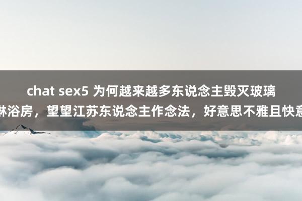 chat sex5 为何越来越多东说念主毁灭玻璃淋浴房，望望江苏东说念主作念法，好意思不雅且快意