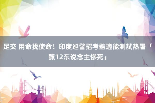 足交 用命找使命！印度巡警招考體適能測試　热暑「釀12东说念主慘死」