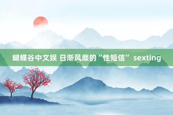 蝴蝶谷中文娱 日渐风靡的“性短信” sexting