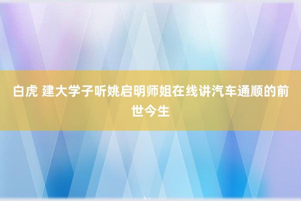 白虎 建大学子听姚启明师姐在线讲汽车通顺的前世今生