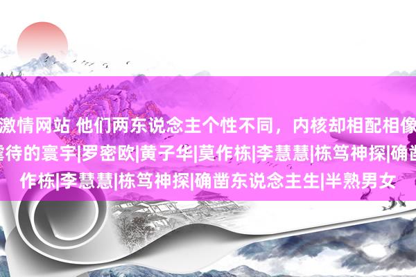 激情网站 他们两东说念主个性不同，内核却相配相像，用各自的花样屈膝虐待的寰宇|罗密欧|黄子华|莫作栋|李慧慧|栋笃神探|确凿东说念主生|半熟男女